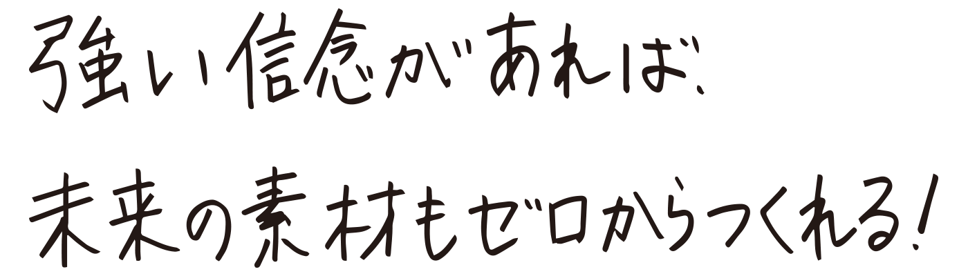 強い信念があれば、未来の素材もゼロからつくれる